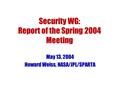 Security WG: Report of the Spring 2004 Meeting May 13, 2004 Howard Weiss, NASA/JPL/SPARTA.