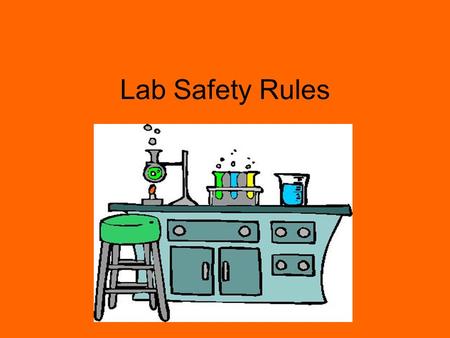 Lab Safety Rules. 1.Never perform unauthorized experiments or use any equipment or instruments without proper instructions. 2.Follow all written and verbal.