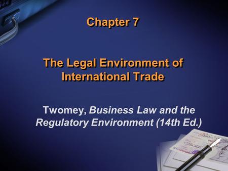 Chapter 7 The Legal Environment of International Trade Twomey, Business Law and the Regulatory Environment (14th Ed.)