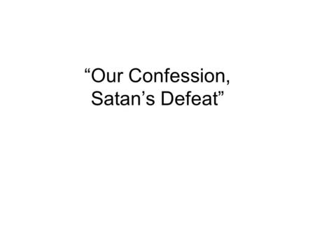 “Our Confession, Satan’s Defeat”. Romans 10:9-10 9 that if you confess with your mouth the Lord Jesus and believe in your heart that God has raised Him.