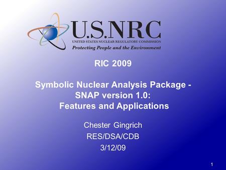 1 RIC 2009 Symbolic Nuclear Analysis Package - SNAP version 1.0: Features and Applications Chester Gingrich RES/DSA/CDB 3/12/09.