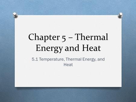 Chapter 5 – Thermal Energy and Heat 5.1 Temperature, Thermal Energy, and Heat.