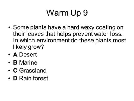Warm Up 9 Some plants have a hard waxy coating on their leaves that helps prevent water loss. In which environment do these plants most likely grow? A.