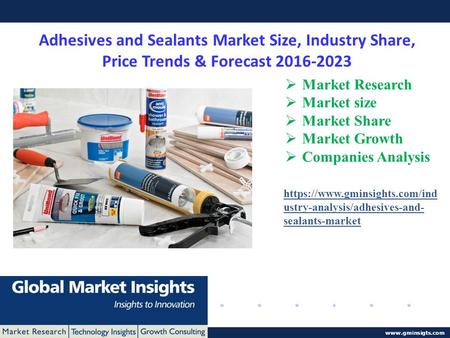 © 2016 Global Market Insights. All Rights Reserved www.gminsigts.com Adhesives and Sealants Market Size, Industry Share, Price Trends & Forecast 2016-2023.