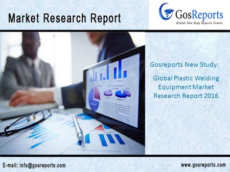 Global Plastic Welding Equipment Market Research Report 2016 Gosreports New Study: