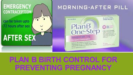 PLAN B BIRTH CONTROL FOR PREVENTING PREGNANCY. ▪ Plan B is known as emergency birth control for women who have had failed contraceptive use or unprotected.