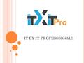 IT BY IT PROFESSIONALS. W HO W E A RE ? An established firm with years of research, experience and knowledge to give you the flexibility to build around.