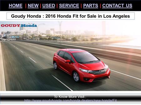 HOMEHOME | NEW | USED | SERVICE | PARTS | CONTACT USNEWUSEDSERVICEPARTSCONTACT US Goudy Honda : 2016 Honda Fit for Sale in Los Angeles To Know More Visit.