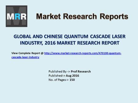 GLOBAL AND CHINESE QUANTUM CASCADE LASER INDUSTRY, 2016 MARKET RESEARCH REPORT Published By -> Prof Research Published-> Aug 2016 No. of Pages-> 150 View.