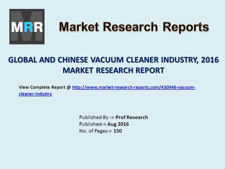 GLOBAL AND CHINESE VACUUM CLEANER INDUSTRY, 2016 MARKET RESEARCH REPORT Published By -> Prof Research Published-> Aug 2016 No. of Pages-> 150 View Complete.