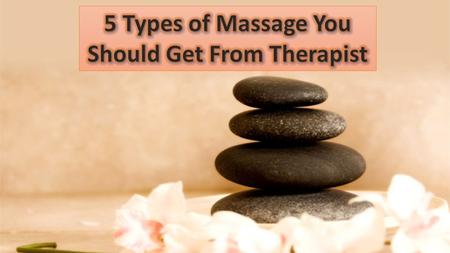 5 Types of Massage You Should Get From Therapist