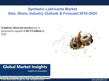 © 2016 Global Market Insights, Inc. USA. All Rights Reserved www.gminsights.com Synthetic Lubricants Market Size, Share, Industry Outlook & Forecast 2016-2024.
