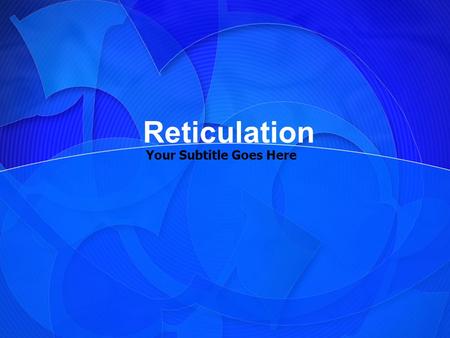 Your Subtitle Goes Here Reticulation. Your Topic Goes Here Your subtopic goes here.