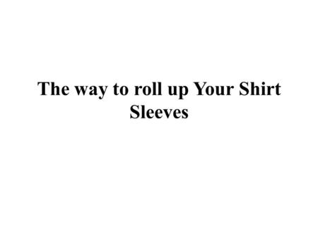 The way to roll up Your Shirt Sleeves. Whilst the mercury is at the upward push, so are your shirt sleeves. You couldn’t be going into work in t-shirts.