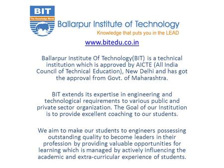 Www.bitedu.co.in Ballarpur Institute Of Technology(BIT) is a technical institution which is approved by AICTE (All India Council of Technical Education),