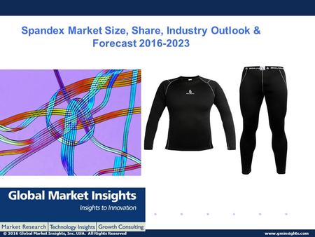 © 2016 Global Market Insights, Inc. USA. All Rights Reserved www.gminsights.com Spandex Market Size, Share, Industry Outlook & Forecast 2016-2023.