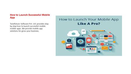 How to Launch Successful Mobile App Twistfuture Software Pvt. Ltd provides step by step how to launch successful mobile mobile apps. We provide mobile.