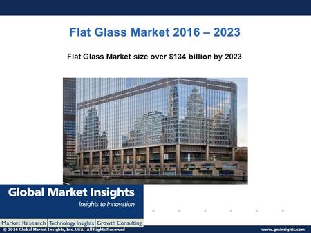 © 2016 Global Market Insights, Inc. USA. All Rights Reserved www.gminsights.com Flat Glass Market 2016 – 2023 Flat Glass Market size over $134 billion.
