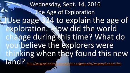 Wednesday, Sept. 14, 2016 The Age of Exploration  Use page 324 to explain the age of exploration. How did the world change during this time? What do you.