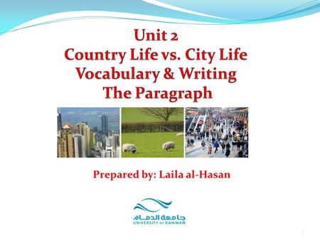 1 Prepared by: Laila al-Hasan. Unit 2: Country life vs. City Life Part 5: Vocabulary Focus on Vocabulary Part 6: Writing Focus on Writing: The Paragraph.