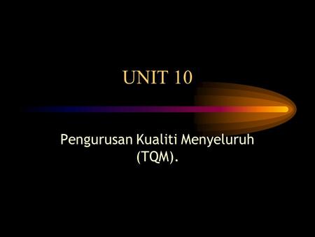 UNIT 10 Pengurusan Kualiti Menyeluruh (TQM).. Pengurusan Kualiti Menyeluruh (Total Quality Management) Prof. Madya Dr. Jegak Uli.