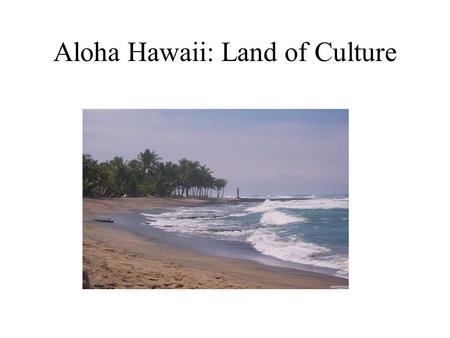 Aloha Hawaii: Land of Culture. Before we get started, can you: Name all of the Hawaiian Islands? Name one famous Hawaiian? Identify the major export of.