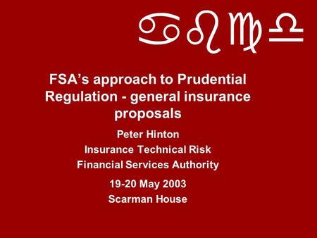 Abcd FSA’s approach to Prudential Regulation - general insurance proposals Peter Hinton Insurance Technical Risk Financial Services Authority 19-20 May.