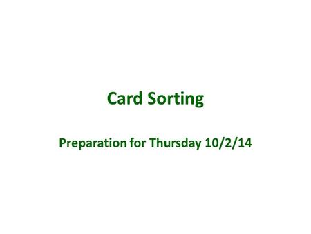 Card Sorting Preparation for Thursday 10/2/14. Card Sorting Card sorting is a technique used to discover how people group and name content elements or.