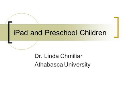 IPad and Preschool Children Dr. Linda Chmiliar Athabasca University.