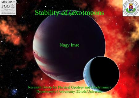 Stability of (exo)moons Nagy Imre Research Group for Physical Geodesy and Geodynamics Department of Astronomy, Eötvös University.