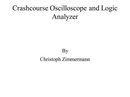 Crashcourse Oscilloscope and Logic Analyzer By Christoph Zimmermann.