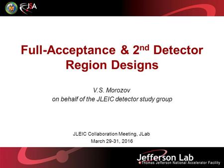 Full-Acceptance & 2 nd Detector Region Designs V.S. Morozov on behalf of the JLEIC detector study group JLEIC Collaboration Meeting, JLab March 29-31,
