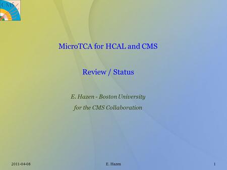 2011-04-08E. Hazen1 MicroTCA for HCAL and CMS Review / Status E. Hazen - Boston University for the CMS Collaboration.