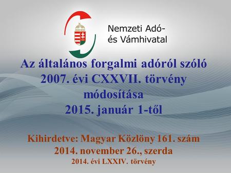 Az általános forgalmi adóról szóló 2007. évi CXXVII. törvény módosítása 2015. január 1-től Kihirdetve: Magyar Közlöny 161. szám 2014. november 26., szerda.