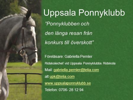 Uppsala Ponnyklubb ”Ponnyklubben och den långa resan från konkurs till överskott” Föreläsare: Gabriella Pernler Ridskolechef vid Uppsala Ponnyklubbs Ridskola.