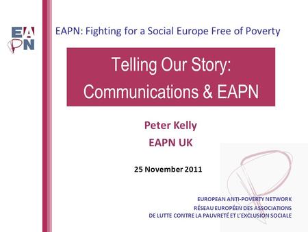 EAPN: Fighting for a Social Europe Free of Poverty Telling Our Story: Communications & EAPN EUROPEAN ANTI-POVERTY NETWORK RÉSEAU EUROPÉEN DES ASSOCIATIONS.