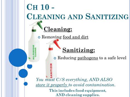 C H 10 - C LEANING AND S ANITIZING You must C/S everything, AND ALSO store it properly to avoid contamination. This includes food equipment, AND cleaning.