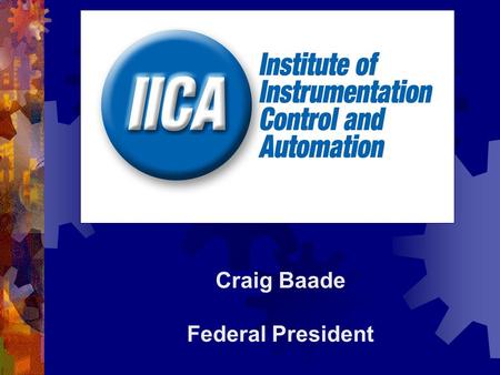 Craig Baade Federal President. WELCOME TO THE IICA  The Institute of Instrumentation, Control and Automation Australia (IICA) is a national non-profit.