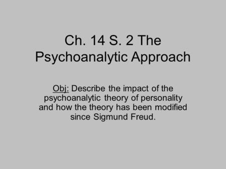 Ch. 14 S. 2 The Psychoanalytic Approach Obj: Describe the impact of the psychoanalytic theory of personality and how the theory has been modified since.