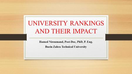 UNIVERSITY RANKINGS AND THEIR IMPACT Hamed Niroumand, Post-Doc, PhD, P. Eng. Buein Zahra Technical University.