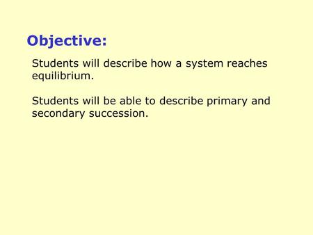 Students will describe how a system reaches equilibrium. Students will be able to describe primary and secondary succession. Objective: