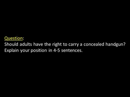 Question: Should adults have the right to carry a concealed handgun? Explain your position in 4-5 sentences.
