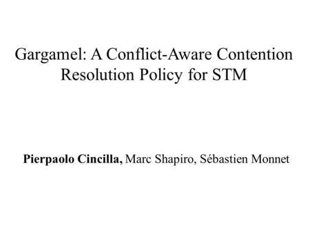 Gargamel: A Conflict-Aware Contention Resolution Policy for STM Pierpaolo Cincilla, Marc Shapiro, Sébastien Monnet.