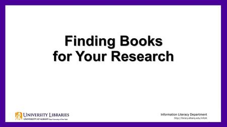 Finding Books for Your Research 1. Books are good for research because: They include in-depth information about a topic. The information in them is checked.