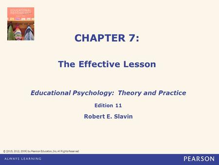 CHAPTER 7: The Effective Lesson © (2015, 2012, 2009) by Pearson Education, Inc. All Rights Reserved Educational Psychology: Theory and Practice Edition.