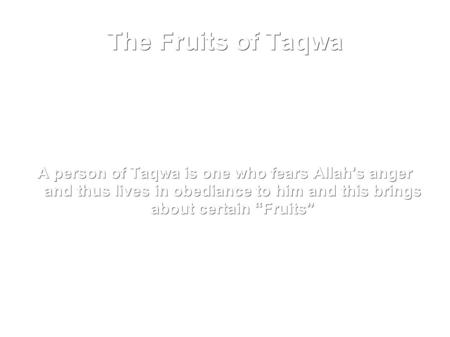 A person of Taqwa is one who fears Allah's anger and thus lives in obediance to him and this brings about certain “Fruits” The Fruits of Taqwa.