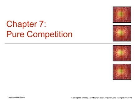 McGraw-Hill/Irwin Chapter 7: Pure Competition Copyright © 2010 by The McGraw-Hill Companies, Inc. All rights reserved.