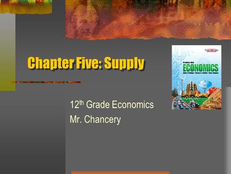 Chapter Five: Supply 12 th Grade Economics Mr. Chancery.