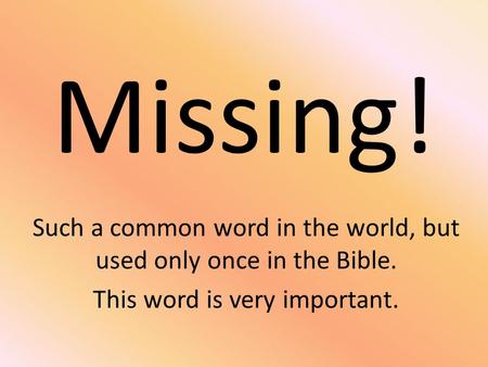 Missing! Such a common word in the world, but used only once in the Bible. This word is very important.