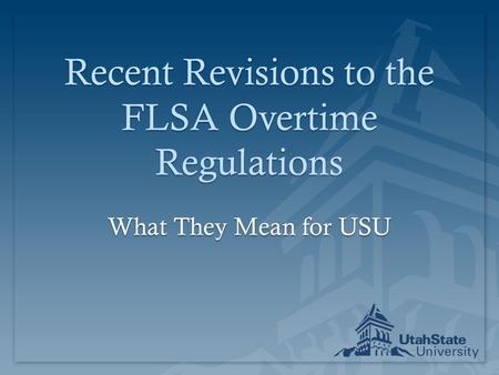 Recent Revisions to the FLSA Overtime Regulations What They Mean for USU.